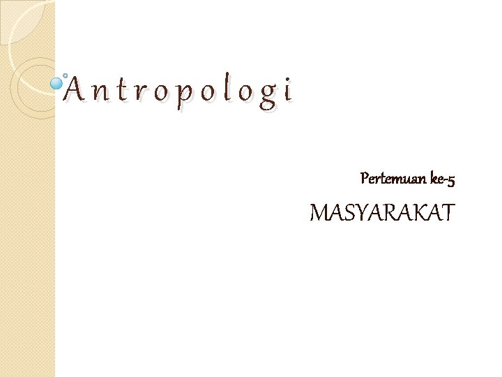 Antropologi Pertemuan ke-5 MASYARAKAT 