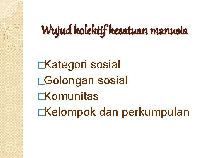 Wujud kolektif kesatuan manusia �Kategori sosial �Golongan sosial �Komunitas �Kelompok dan perkumpulan 