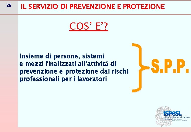 26 IL SERVIZIO DI PREVENZIONE E PROTEZIONE COS’ E’? Insieme di persone, sistemi e