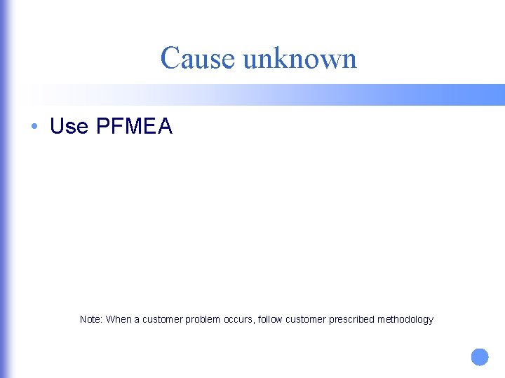 Cause unknown • Use PFMEA Note: When a customer problem occurs, follow customer prescribed