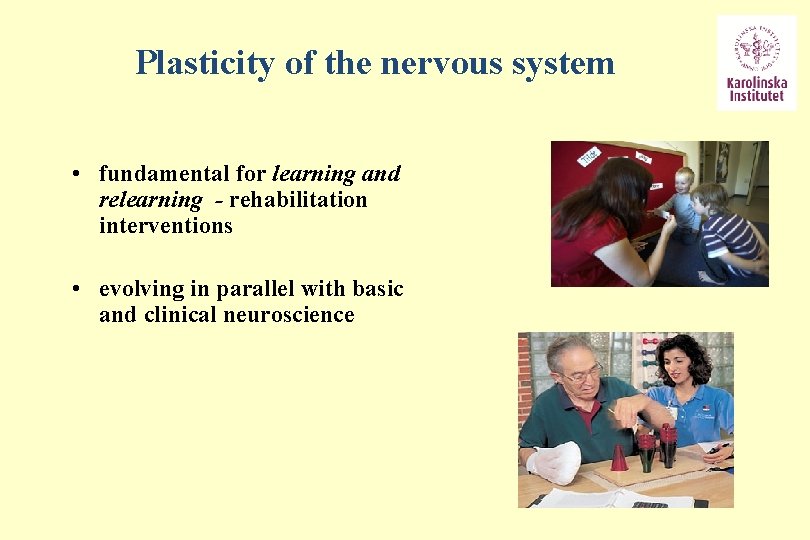 Plasticity of the nervous system • fundamental for learning and relearning - rehabilitation interventions