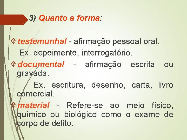 3) Quanto a forma: testemunhal - afirmação pessoal oral. Ex. depoimento, interrogatório. documental -