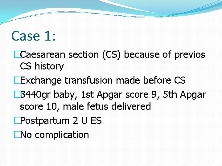 Case 1: �Caesarean section (CS) because of previos CS history �Exchange transfusion made before