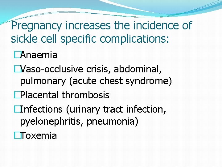 Pregnancy increases the incidence of sickle cell specific complications: �Anaemia �Vaso-occlusive crisis, abdominal, pulmonary