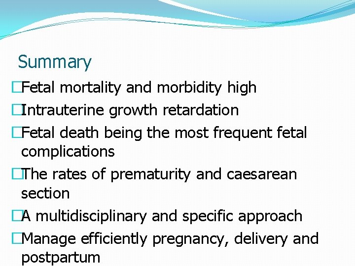 Summary �Fetal mortality and morbidity high �Intrauterine growth retardation �Fetal death being the most