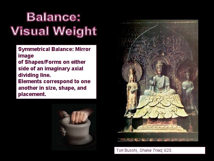 Symmetrical Balance: Mirror image of Shapes/Forms on either side of an imaginary axial dividing