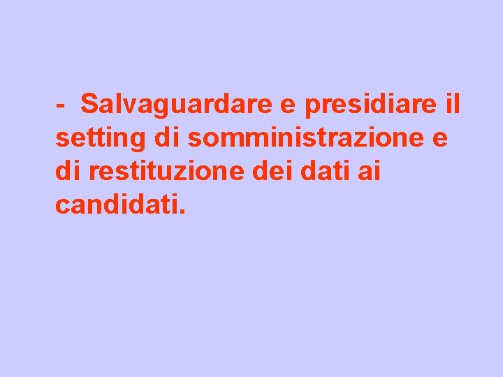 - Salvaguardare e presidiare il setting di somministrazione e di restituzione dei dati ai