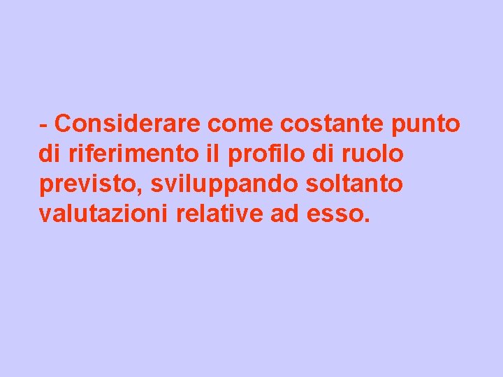 - Considerare come costante punto di riferimento il profilo di ruolo previsto, sviluppando soltanto