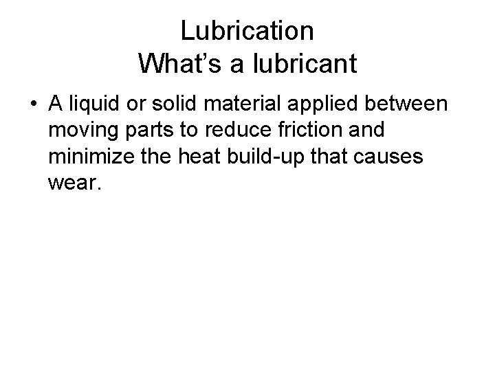 Lubrication What’s a lubricant • A liquid or solid material applied between moving parts