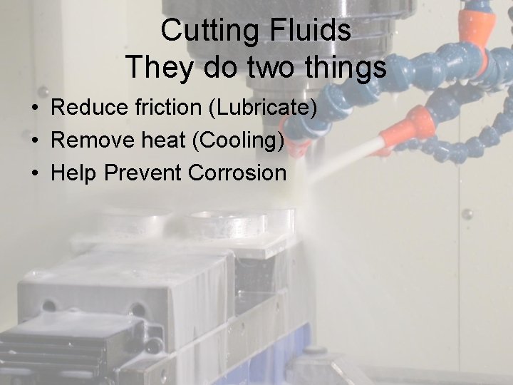 Cutting Fluids They do two things • Reduce friction (Lubricate) • Remove heat (Cooling)
