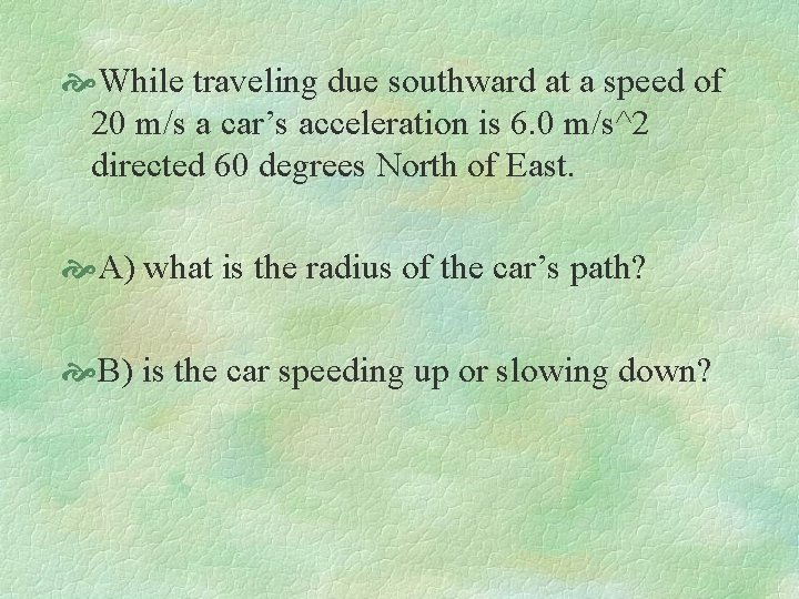  While traveling due southward at a speed of 20 m/s a car’s acceleration