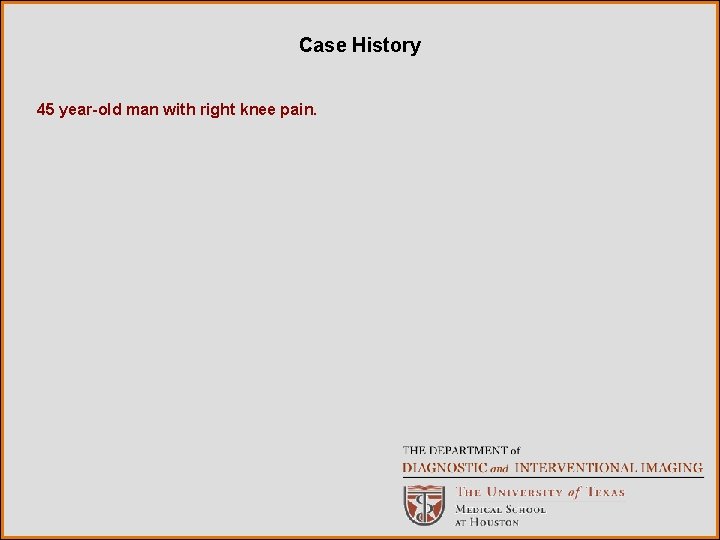 Case History 45 year-old man with right knee pain. 