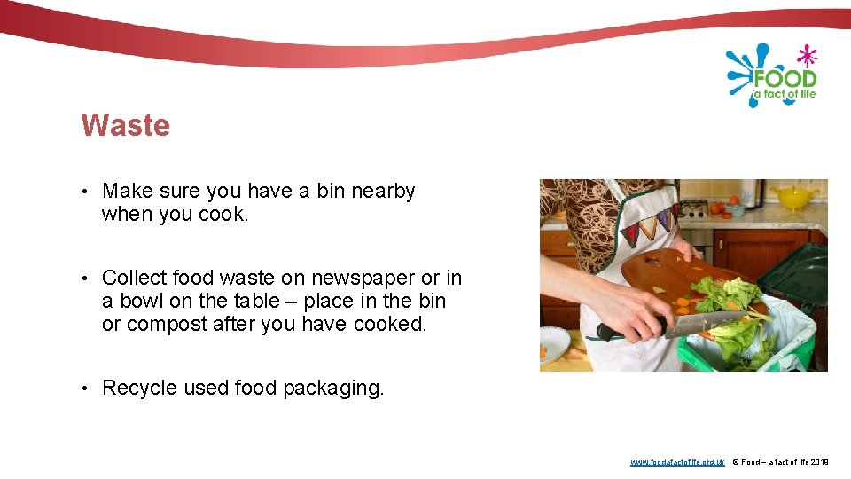 Waste • Make sure you have a bin nearby when you cook. • Collect