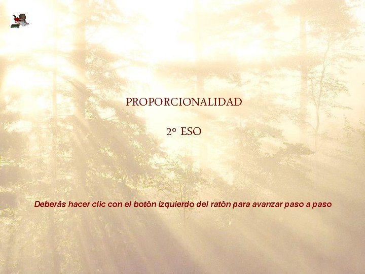 PROPORCIONALIDAD 2º ESO Deberás hacer clic con el botón izquierdo del ratón para avanzar