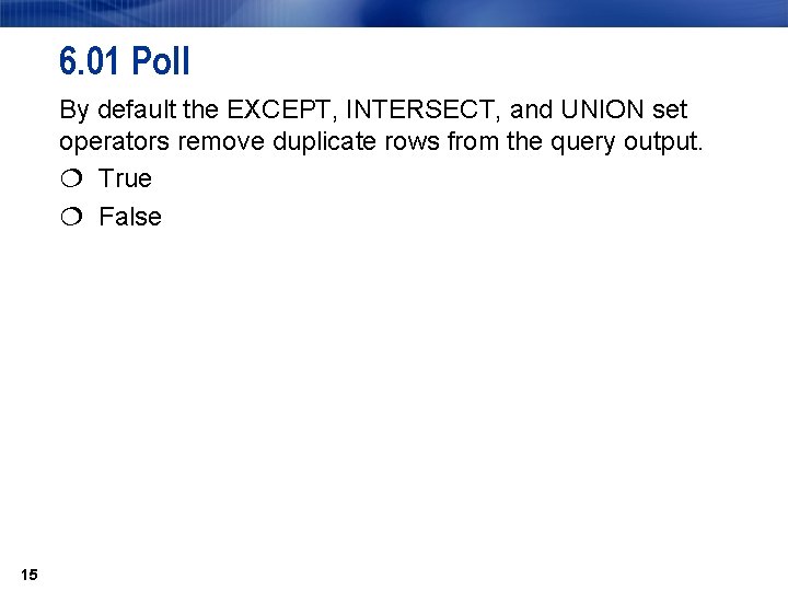 6. 01 Poll By default the EXCEPT, INTERSECT, and UNION set operators remove duplicate