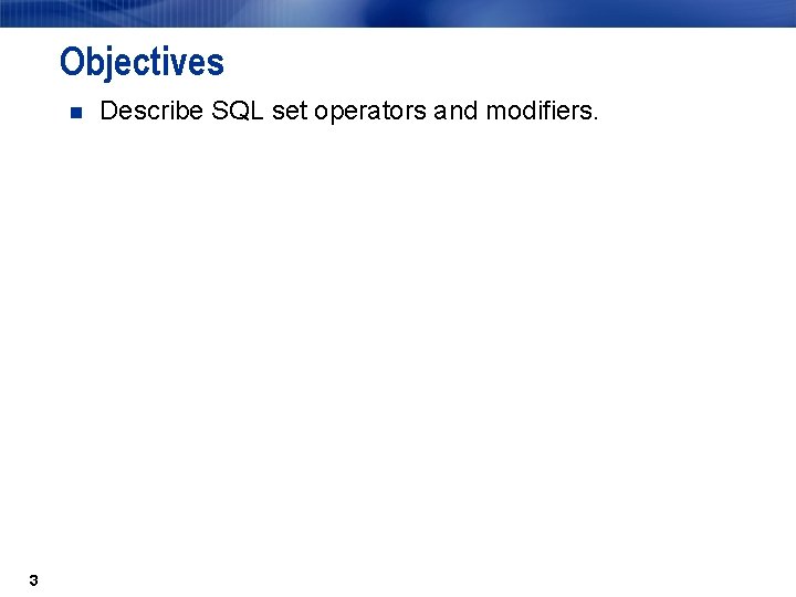 Objectives n 3 Describe SQL set operators and modifiers. 