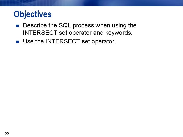 Objectives n n 55 Describe the SQL process when using the INTERSECT set operator