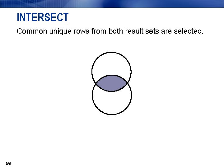 INTERSECT Common unique rows from both result sets are selected. 56 