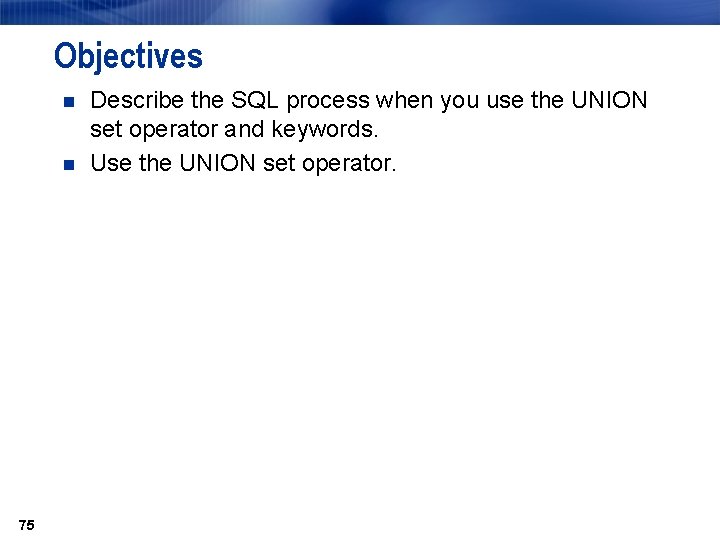 Objectives n n 75 Describe the SQL process when you use the UNION set