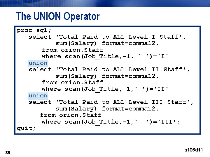 The UNION Operator proc sql; select 'Total Paid to ALL Level I Staff', sum(Salary)