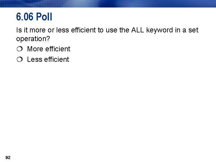 6. 06 Poll Is it more or less efficient to use the ALL keyword