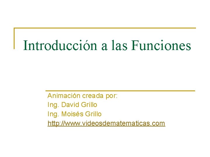 Introducción a las Funciones Animación creada por: Ing. David Grillo Ing. Moisés Grillo http: