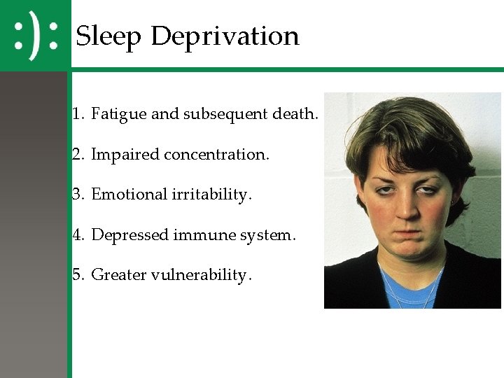 Sleep Deprivation 1. Fatigue and subsequent death. 2. Impaired concentration. 3. Emotional irritability. 4. Sleep Deprivation 1. Fatigue and subsequent death. 2. Impaired concentration. 3. Emotional irritability. 4.
