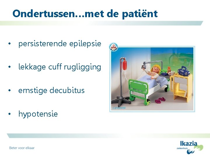 Ondertussen…met de patiënt • persisterende epilepsie • lekkage cuff rugligging • ernstige decubitus •