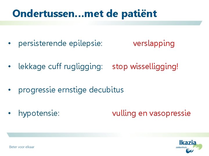 Ondertussen…met de patiënt • persisterende epilepsie: • lekkage cuff rugligging: verslapping stop wisselligging! •