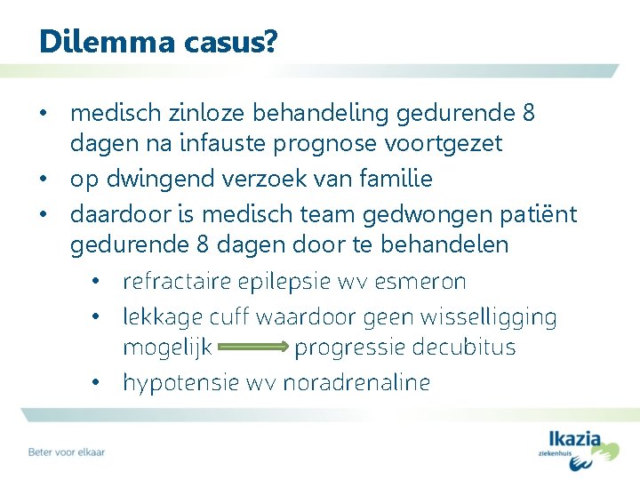 Dilemma casus? • medisch zinloze behandeling gedurende 8 dagen na infauste prognose voortgezet •