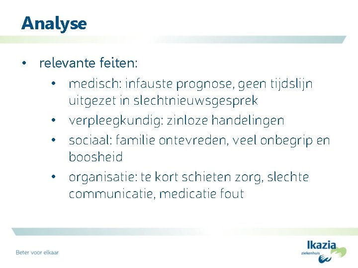 Analyse • relevante feiten: • medisch: infauste prognose, geen tijdslijn uitgezet in slechtnieuwsgesprek •