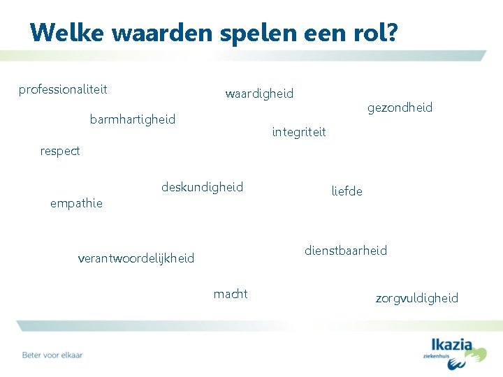 Welke waarden spelen een rol? professionaliteit waardigheid barmhartigheid gezondheid integriteit respect deskundigheid empathie liefde