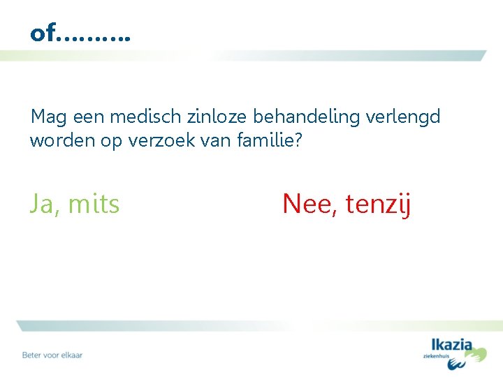 of………. Mag een medisch zinloze behandeling verlengd worden op verzoek van familie? Ja, mits of………. Mag een medisch zinloze behandeling verlengd worden op verzoek van familie? Ja, mits