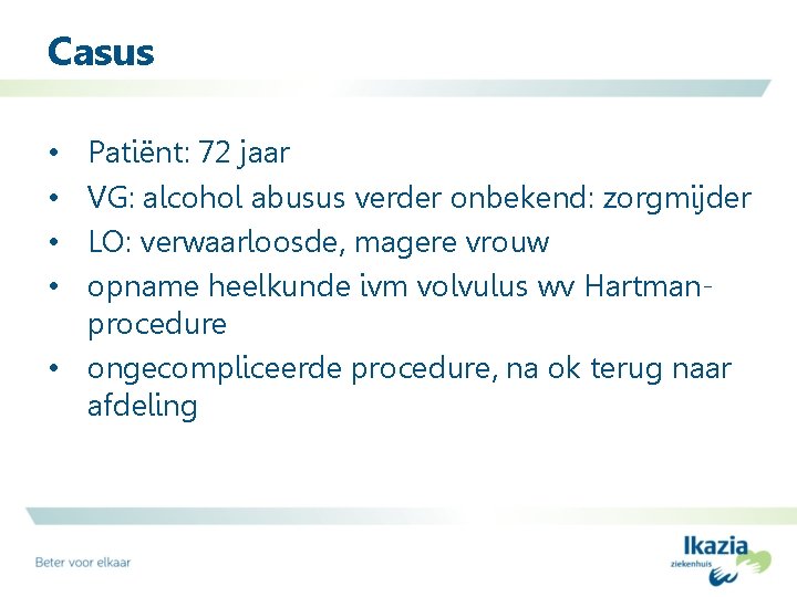 Casus Patiënt: 72 jaar VG: alcohol abusus verder onbekend: zorgmijder LO: verwaarloosde, magere vrouw