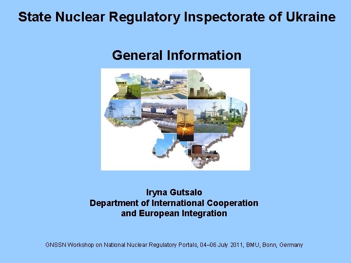 State Nuclear Regulatory Inspectorate of Ukraine General Information Iryna Gutsalo Department of International Cooperation