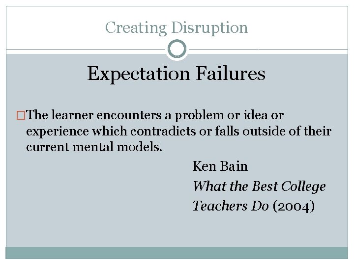 Creating Disruption Expectation Failures �The learner encounters a problem or idea or experience which