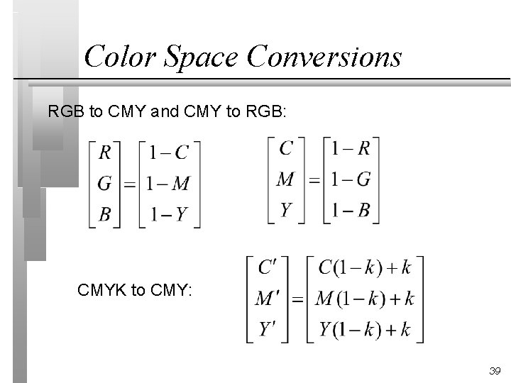 Color Space Conversions RGB to CMY and CMY to RGB: CMYK to CMY: 39