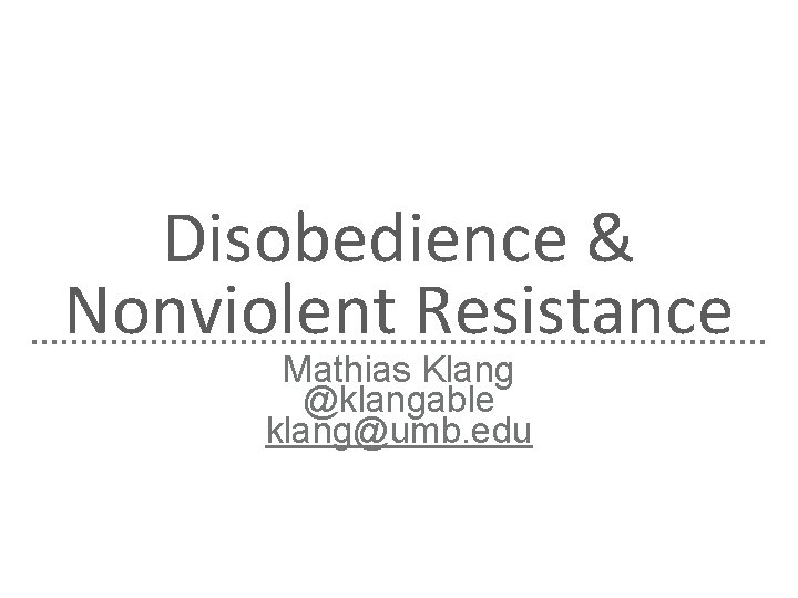 Disobedience & Nonviolent Resistance Mathias Klang @klangable klang@umb. edu 