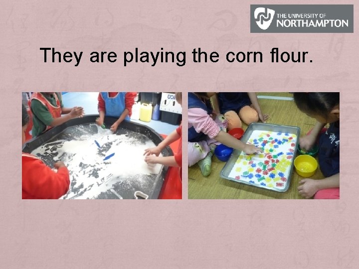 They are playing the corn flour. 