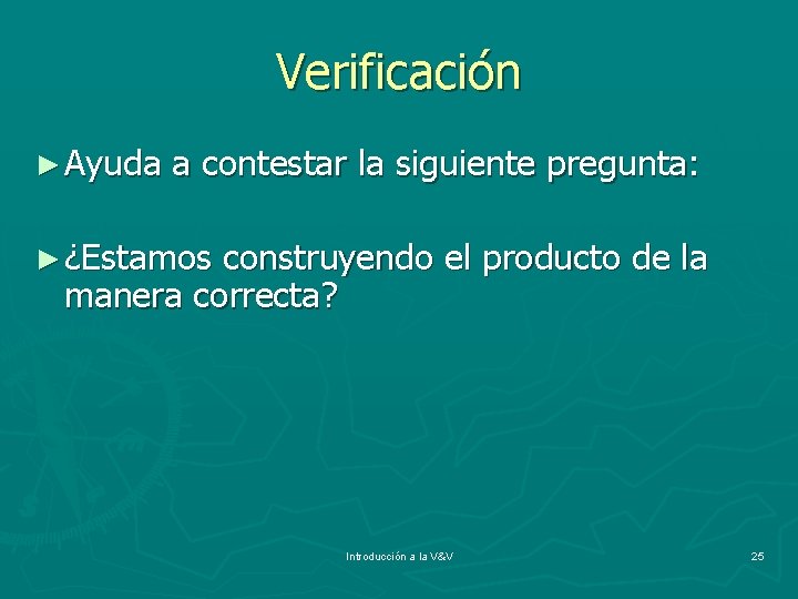 Verificación ► Ayuda a contestar la siguiente pregunta: ► ¿Estamos construyendo el producto de