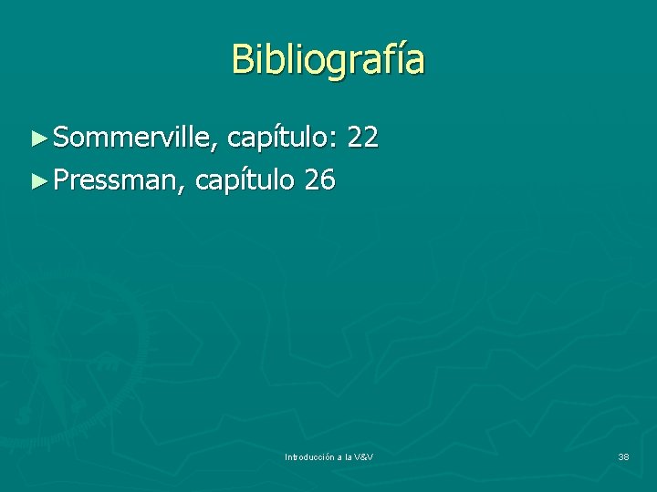 Bibliografía ► Sommerville, capítulo: 22 ► Pressman, capítulo 26 Introducción a la V&V 38