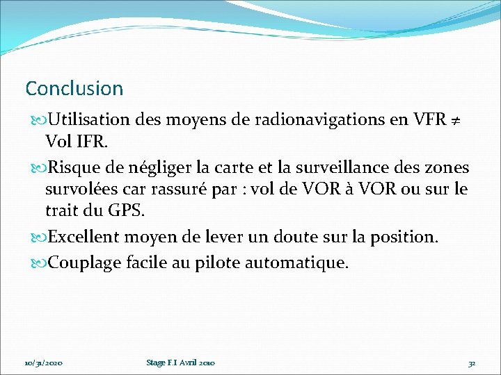 Conclusion Utilisation des moyens de radionavigations en VFR ≠ Vol IFR. Risque de négliger Conclusion Utilisation des moyens de radionavigations en VFR ≠ Vol IFR. Risque de négliger