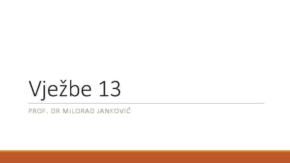 Vježbe 13 PROF. DR MILORAD JANKOVIĆ 