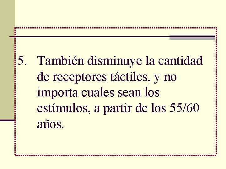5. También disminuye la cantidad de receptores táctiles, y no importa cuales sean los