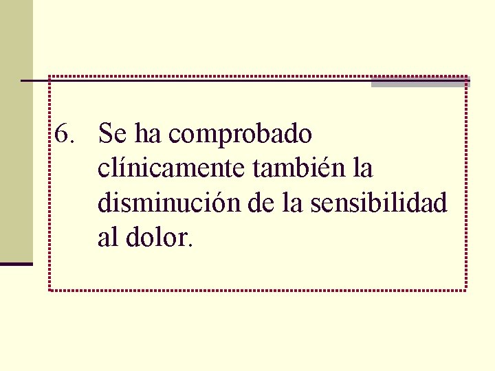 6. Se ha comprobado clínicamente también la disminución de la sensibilidad al dolor. 