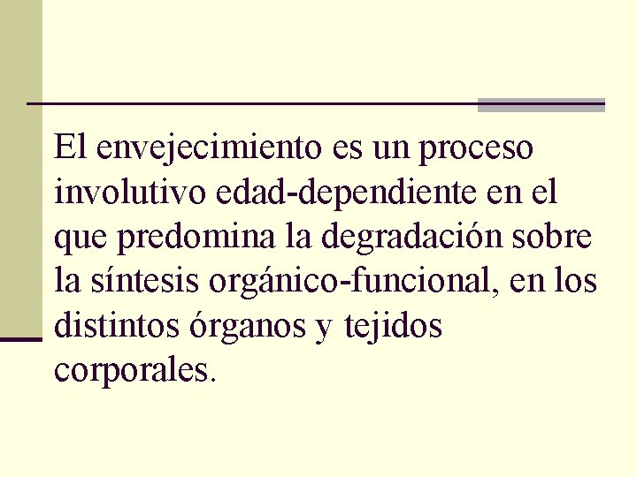 El envejecimiento es un proceso involutivo edad-dependiente en el que predomina la degradación sobre