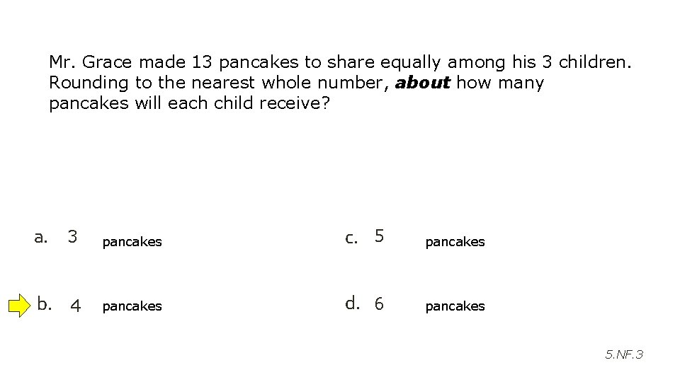 Mr. Grace made 13 pancakes to share equally among his 3 children. Rounding to