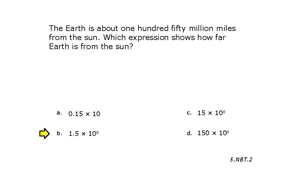 The Earth is about one hundred fifty million miles from the sun. Which expression