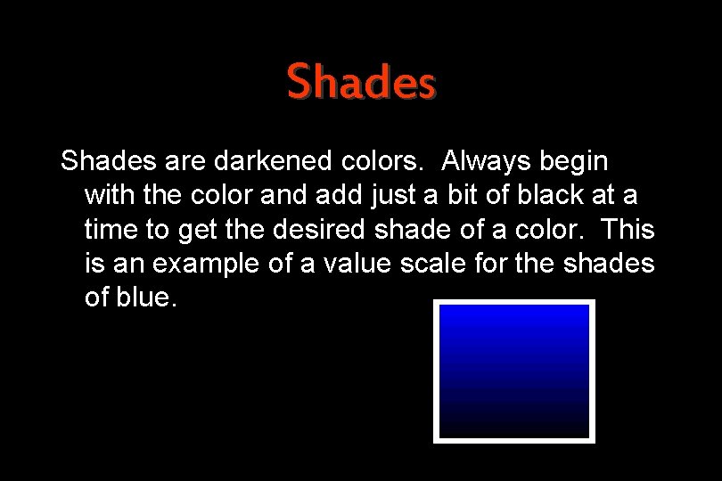 Shades are darkened colors. Always begin with the color and add just a bit