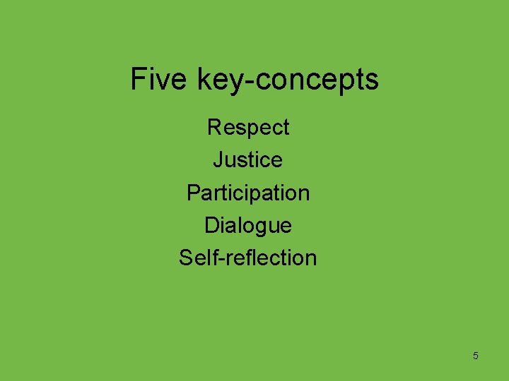 Five key-concepts Respect Justice Participation Dialogue Self-reflection 5 